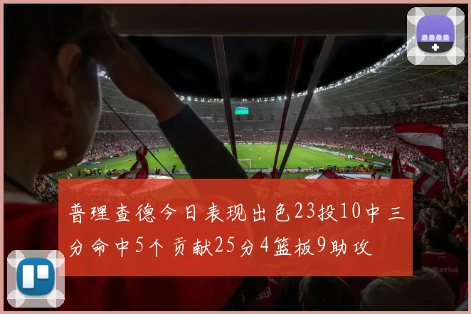 普理查德今日表现出色23投10中三分命中5个贡献25分4篮板9助攻