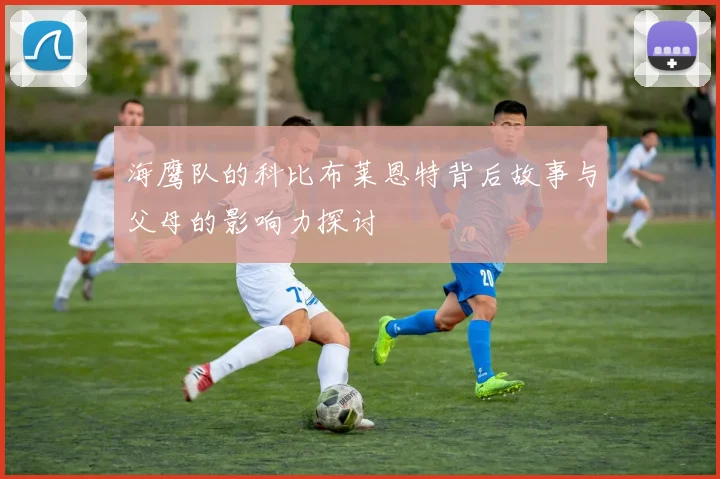 海鹰队的科比布莱恩特背后故事与父母的影响力探讨