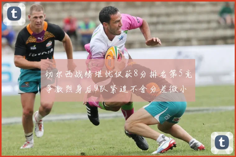 切尔西战绩堪忧仅获8分排名第5竞争激烈身后9队紧追不舍分差微小