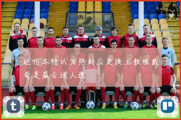 达伦本特认为热刺应更换主教练戴奇是最合适人选