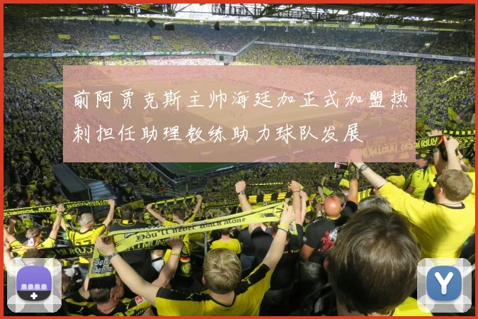 前阿贾克斯主帅海廷加正式加盟热刺担任助理教练助力球队发展