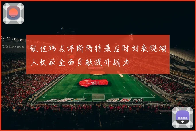 张佳玮点评斯玛特最后时刻表现湖人收获全面贡献提升战力