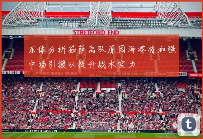 东体分析茹萨离队原因海港将加强中场引援以提升战术实力