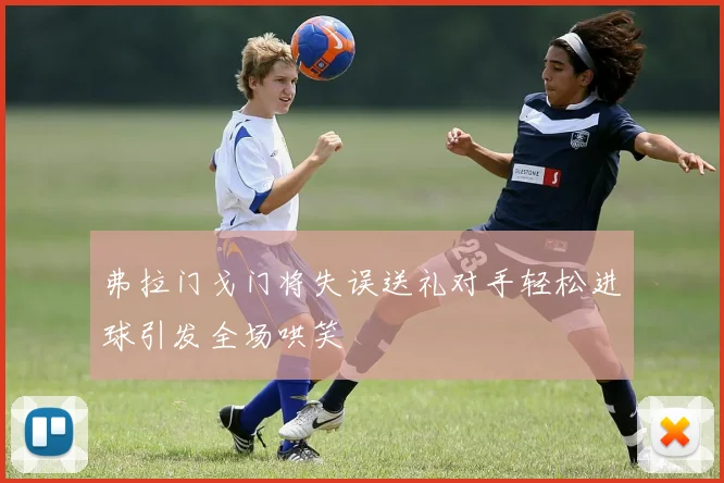 弗拉门戈门将失误送礼对手轻松进球引发全场哄笑