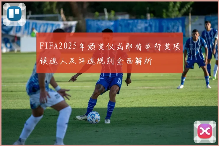 FIFA2025年颁奖仪式即将举行奖项候选人及评选规则全面解析
