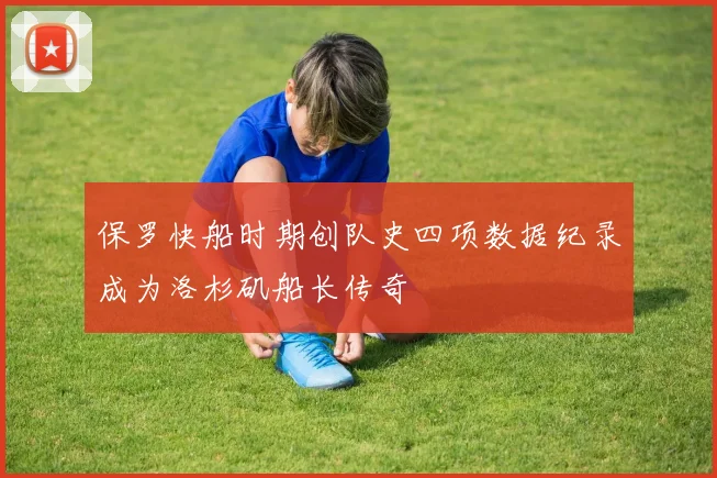 保罗快船时期创队史四项数据纪录成为洛杉矶船长传奇