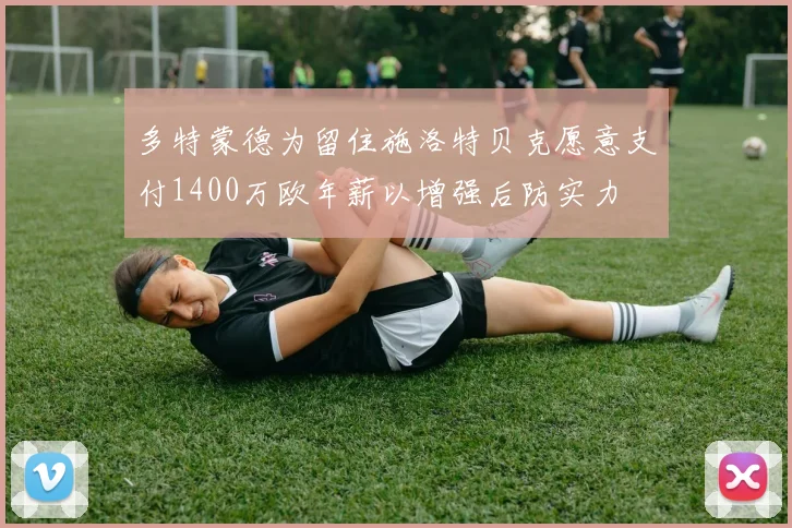 多特蒙德为留住施洛特贝克愿意支付1400万欧年薪以增强后防实力