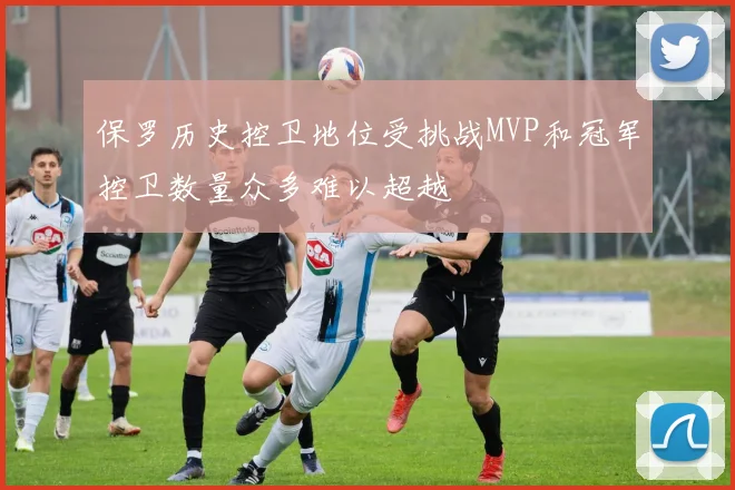 保罗历史控卫地位受挑战MVP和冠军控卫数量众多难以超越