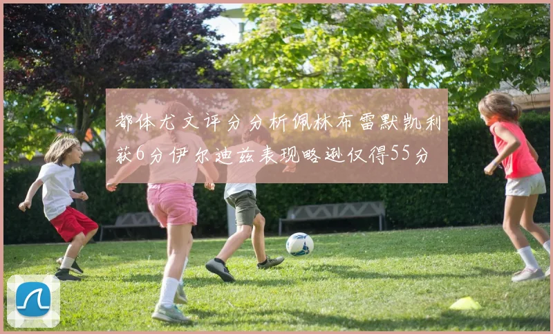 都体尤文评分分析佩林布雷默凯利获6分伊尔迪兹表现略逊仅得55分