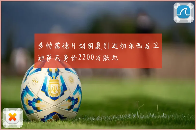 多特蒙德计划明夏引进切尔西后卫迪萨西身价2200万欧元