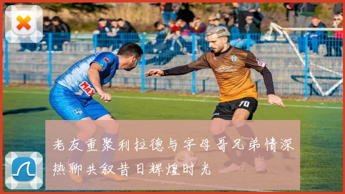 老友重聚利拉德与字母哥兄弟情深热聊共叙昔日辉煌时光
