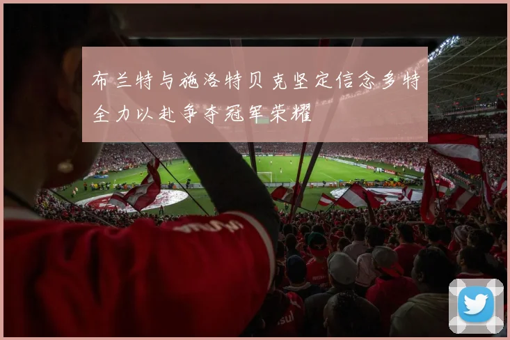 布兰特与施洛特贝克坚定信念多特全力以赴争夺冠军荣耀