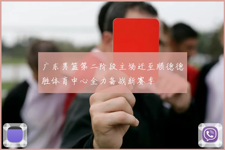广东男篮第二阶段主场迁至顺德德胜体育中心全力备战新赛季