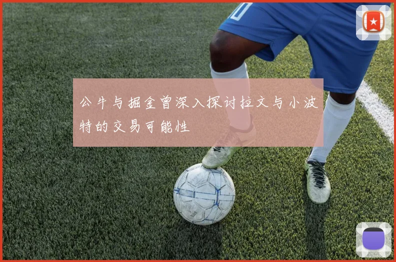 公牛与掘金曾深入探讨拉文与小波特的交易可能性