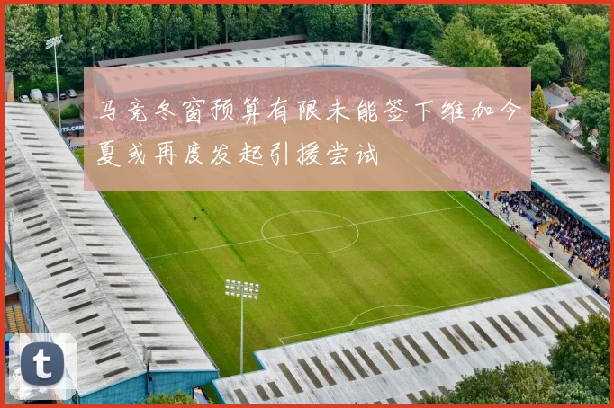 马竞冬窗预算有限未能签下维加今夏或再度发起引援尝试