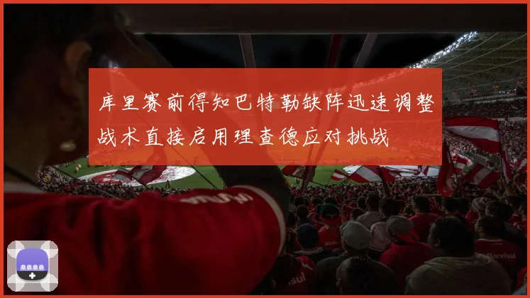 库里赛前得知巴特勒缺阵迅速调整战术直接启用理查德应对挑战