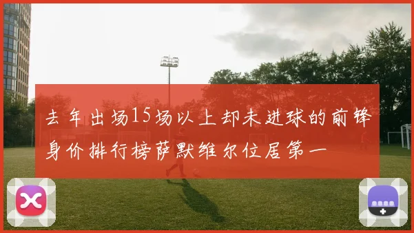 去年出场15场以上却未进球的前锋身价排行榜萨默维尔位居第一