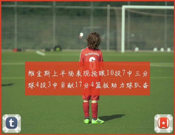 维金斯上半场表现抢眼10投7中三分球4投3中贡献17分4篮板助力球队奋战