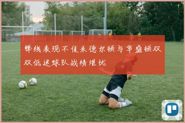 锋线表现不佳米德尔顿与华盛顿双双低迷球队战绩堪忧