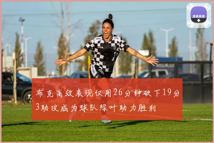 布克高效表现仅用26分钟砍下19分3助攻成为球队绿叶助力胜利